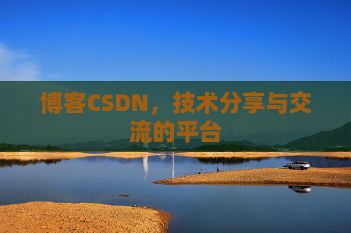 博客CSDN，技术分享与交流的平台